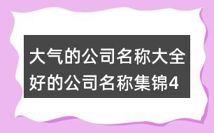 大氣的公司名稱(chēng)大全,好的公司名稱(chēng)集錦453個(gè)
