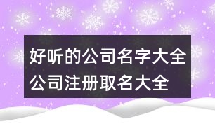 好聽的公司名字大全,公司注冊(cè)取名大全免費(fèi)版447個(gè)