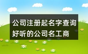 公司注冊(cè)起名字查詢,好聽(tīng)的公司名工商注冊(cè)433個(gè)