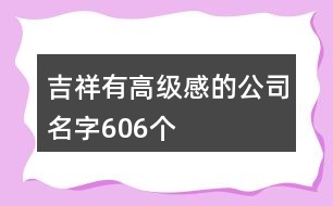 吉祥有高級(jí)感的公司名字606個(gè)