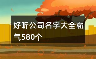 好聽公司名字大全霸氣580個(gè)