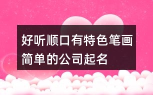 好聽(tīng)順口、有特色、筆畫(huà)簡(jiǎn)單的公司起名大全611個(gè)