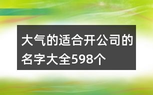 大氣的適合開公司的名字大全598個(gè)