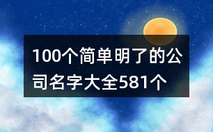 100個(gè)簡單明了的公司名字大全581個(gè)
