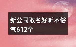 新公司取名好聽(tīng)不俗氣612個(gè)
