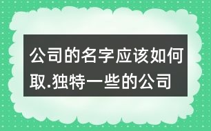 公司的名字應(yīng)該如何取.獨(dú)特一些的公司名字大全623個