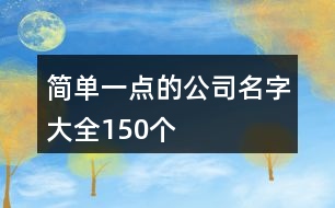 簡(jiǎn)單一點(diǎn)的公司名字大全150個(gè)
