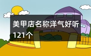 美甲店名稱洋氣好聽121個