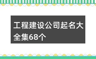 工程建設公司起名大全集68個