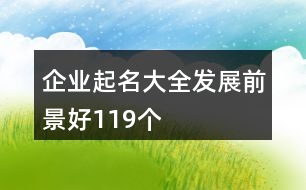 企業(yè)起名大全發(fā)展前景好119個(gè)
