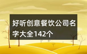 好聽創(chuàng)意餐飲公司名字大全142個