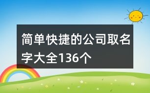 簡單快捷的公司取名字大全136個(gè)