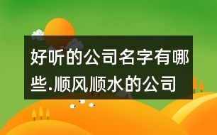 好聽(tīng)的公司名字有哪些.順風(fēng)順?biāo)墓久?01個(gè)