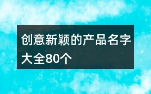 創(chuàng)意新穎的產品名字大全80個