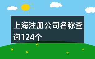 上海注冊(cè)公司名稱(chēng)查詢(xún)124個(gè)
