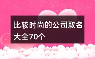 比較時(shí)尚的公司取名大全70個(gè)