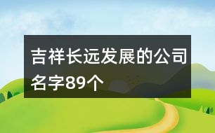 吉祥長遠(yuǎn)發(fā)展的公司名字89個(gè)