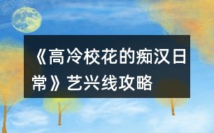 《高冷?；ǖ陌V漢日常》藝興線攻略
