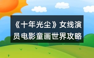 《十年光塵》女線演員電影童畫(huà)世界攻略