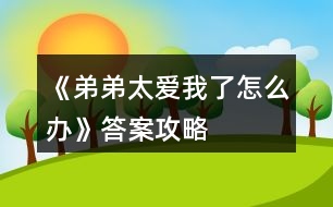 《弟弟太愛(ài)我了怎么辦》答案攻略