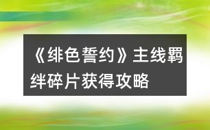 《緋色誓約》主線(xiàn)羈絆碎片獲得攻略