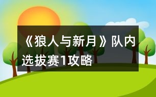 《狼人與新月》隊(duì)內(nèi)選拔賽1攻略