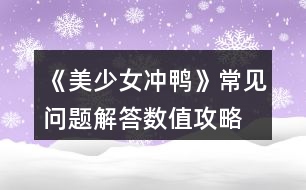 《美少女沖鴨》常見(jiàn)問(wèn)題解答、數(shù)值攻略