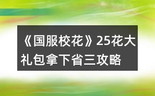 《國(guó)服?；ā?5花大禮包拿下省三攻略
