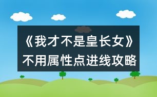 《我才不是皇長(zhǎng)女》不用屬性點(diǎn)進(jìn)線攻略