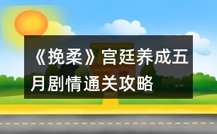 《挽柔》宮廷養(yǎng)成五月劇情通關(guān)攻略