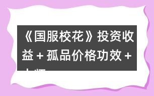 《國服校花》投資收益＋孤品價(jià)格功效＋大師級工藝物品攻略