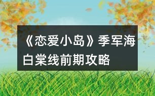 《戀愛(ài)小島》季軍海白棠線(xiàn)前期攻略