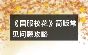 《國(guó)服?；ā泛?jiǎn)版常見(jiàn)問(wèn)題攻略