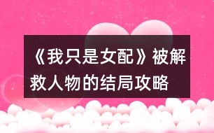 《我只是女配》被解救人物的結局攻略