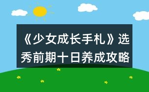《少女成長(zhǎng)手札》選秀前期十日養(yǎng)成攻略