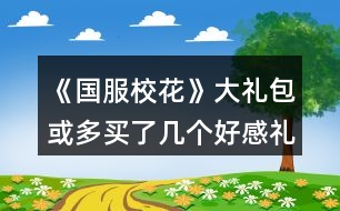 《國服校花》大禮包或多買了幾個好感禮包玩家攻略