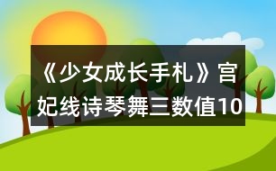 《少女成長(zhǎng)手札》宮妃線詩琴舞三數(shù)值100攻略
