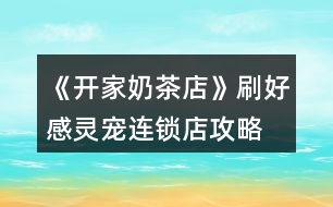 《開(kāi)家奶茶店》刷好感靈寵連鎖店攻略