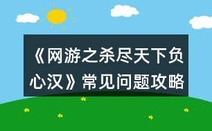 《網(wǎng)游之殺盡天下負(fù)心漢》常見(jiàn)問(wèn)題攻略2.0