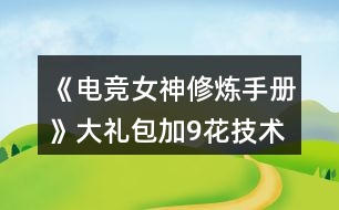 《電競女神修煉手冊》大禮包加9花技術經驗數值攻略2