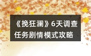 《挽狂瀾》6天調(diào)查任務劇情模式攻略