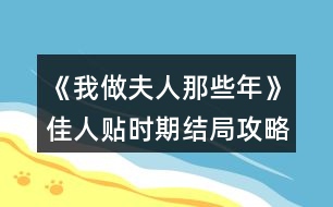《我做夫人那些年》佳人貼時期結(jié)局攻略