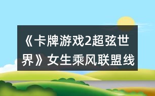 《卡牌游戲2超弦世界》女生乘風(fēng)聯(lián)盟線跑團攻略