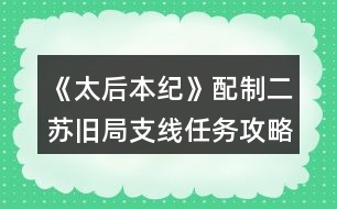 《太后本紀(jì)》配制二蘇舊局支線(xiàn)任務(wù)攻略