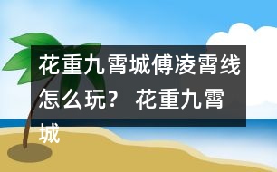 花重九霄城傅凌霄線怎么玩？ 花重九霄城傅攻略凌霄線
