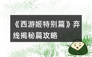 《西游姬特別篇》棄線、揭秘篇攻略