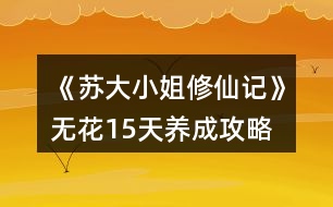 《蘇大小姐修仙記》無(wú)花15天養(yǎng)成攻略