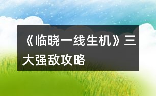 《臨曉一線生機》三大強敵攻略