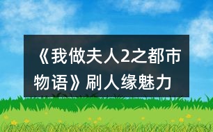 《我做夫人2之都市物語》刷人緣、魅力、知名度攻略