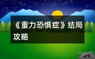 《重力恐懼癥》結局攻略